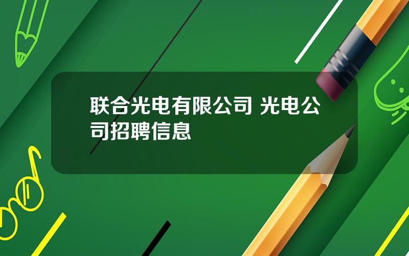 联合光电有限公司 光电公司招聘信息